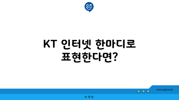 KT 인터넷 한마디로 표현한다면?