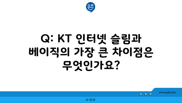 Q: KT 인터넷 슬림과 베이직의 가장 큰 차이점은 무엇인가요?