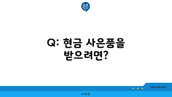 Q: 현금 사은품을 받으려면?