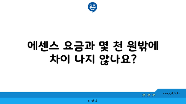 에센스 요금과 몇 천 원밖에 차이 나지 않나요?