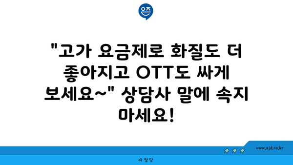 "고가 요금제로 화질도 더 좋아지고 OTT도 싸게 보세요~" 상담사 말에 속지 마세요!