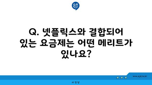 Q. 넷플릭스와 결합되어 있는 요금제는 어떤 메리트가 있나요?