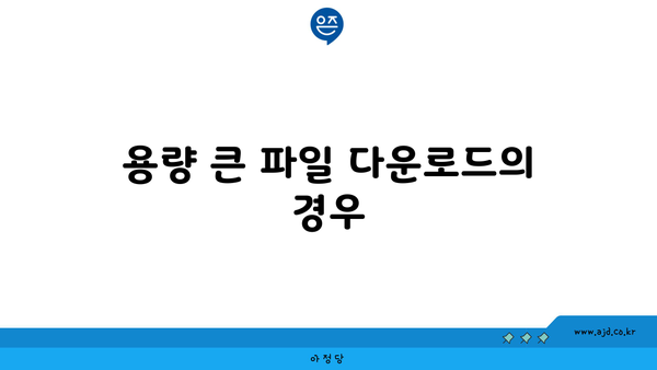 용량 큰 파일 다운로드의 경우