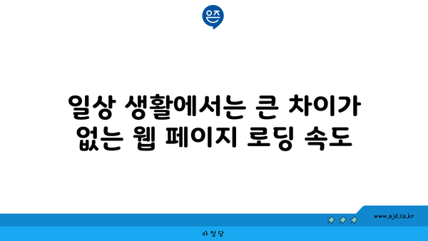 일상 생활에서는 큰 차이가 없는 웹 페이지 로딩 속도