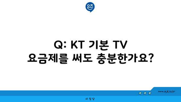 Q: KT 기본 TV 요금제를 써도 충분한가요?