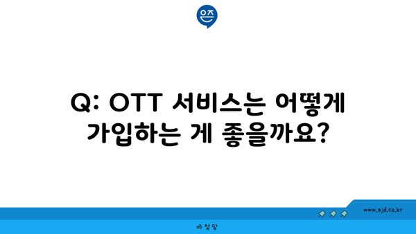 Q: OTT 서비스는 어떻게 가입하는 게 좋을까요?