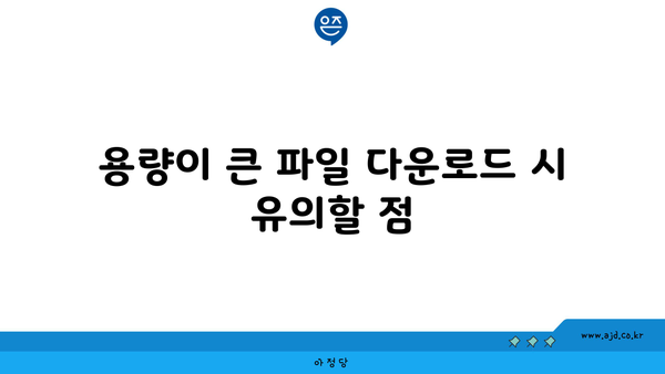 용량이 큰 파일 다운로드 시 유의할 점