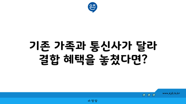 기존 가족과 통신사가 달라 결합 혜택을 놓쳤다면?