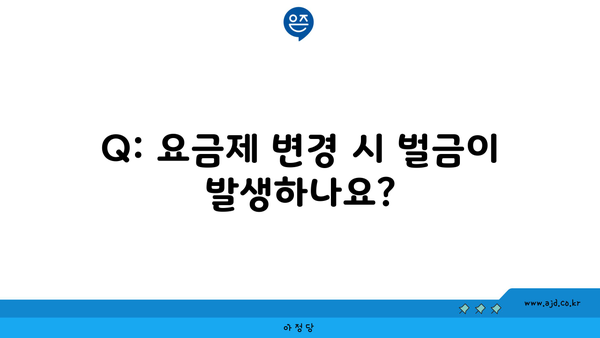 Q: 요금제 변경 시 벌금이 발생하나요?