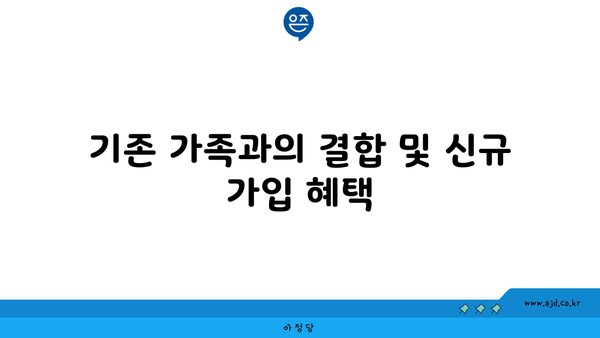 기존 가족과의 결합 및 신규 가입 혜택