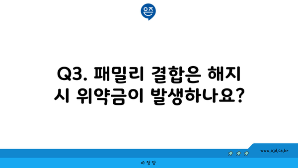 Q3. 패밀리 결합은 해지 시 위약금이 발생하나요?