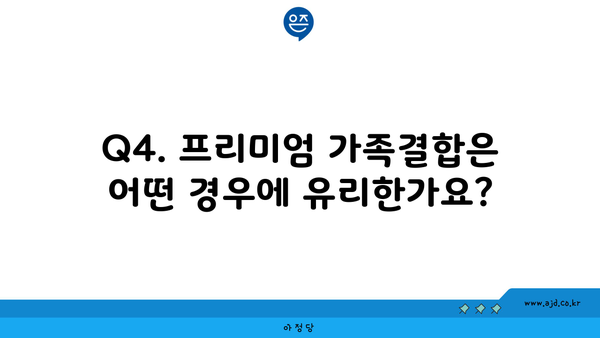 Q4. 프리미엄 가족결합은 어떤 경우에 유리한가요?