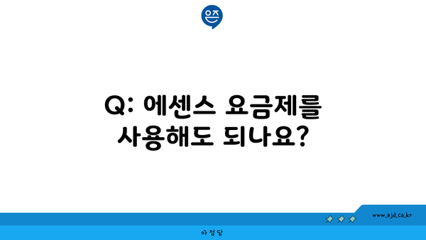 Q: 에센스 요금제를 사용해도 되나요?