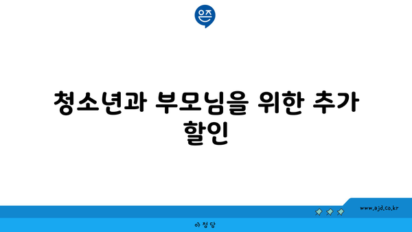 청소년과 부모님을 위한 추가 할인