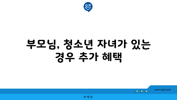 부모님, 청소년 자녀가 있는 경우 추가 혜택