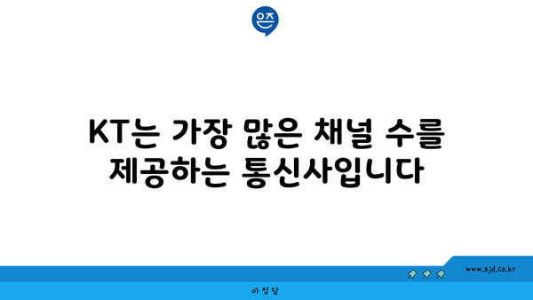 KT는 가장 많은 채널 수를 제공하는 통신사입니다