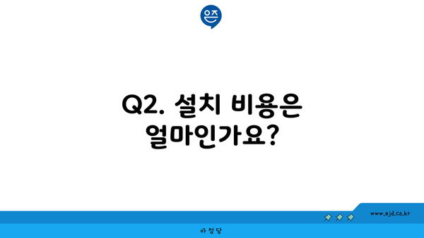 Q2. 설치 비용은 얼마인가요?