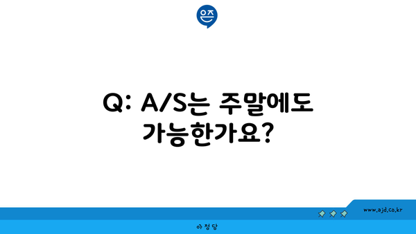 Q: A/S는 주말에도 가능한가요?