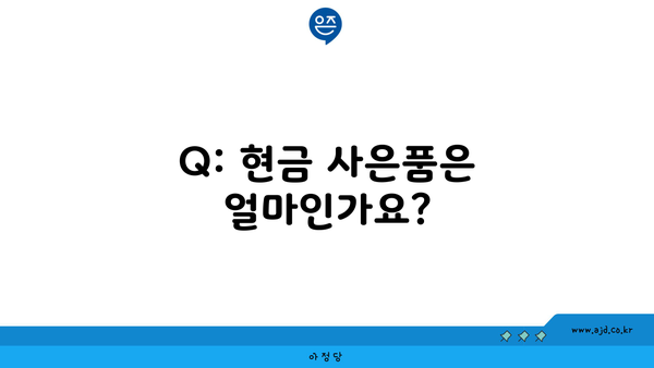 Q: 현금 사은품은 얼마인가요?