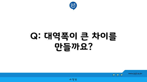 Q: 대역폭이 큰 차이를 만들까요?