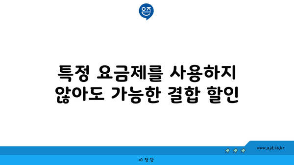 특정 요금제를 사용하지 않아도 가능한 결합 할인