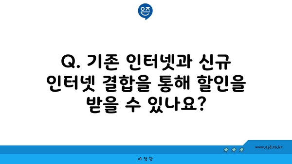 Q. 기존 인터넷과 신규 인터넷 결합을 통해 할인을 받을 수 있나요?