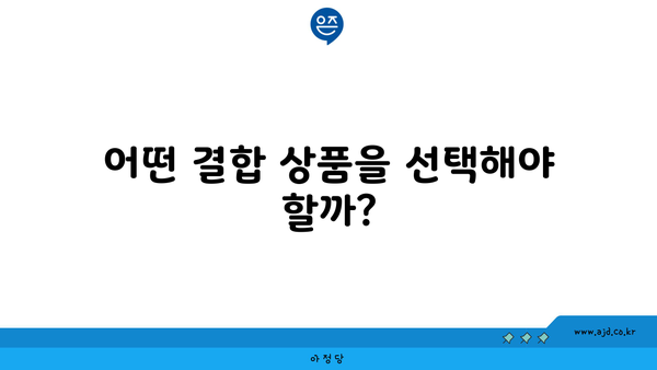 어떤 결합 상품을 선택해야 할까?