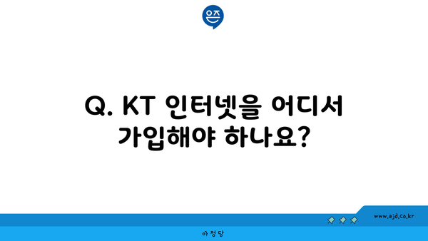 Q. KT 인터넷을 어디서 가입해야 하나요?