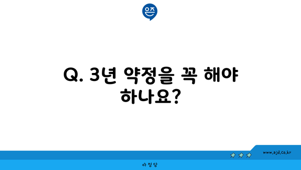 Q. 3년 약정을 꼭 해야 하나요?