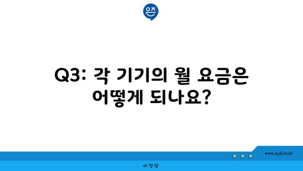 Q3: 각 기기의 월 요금은 어떻게 되나요?