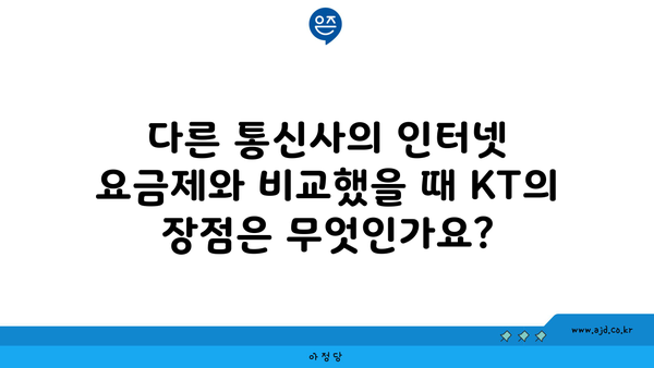 다른 통신사의 인터넷 요금제와 비교했을 때 KT의 장점은 무엇인가요?