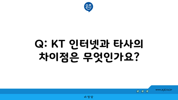 Q: KT 인터넷과 타사의 차이점은 무엇인가요?