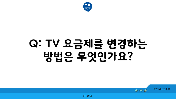 Q: TV 요금제를 변경하는 방법은 무엇인가요?