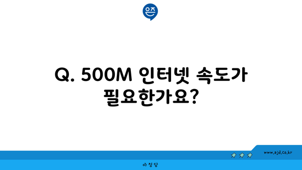 Q. 500M 인터넷 속도가 필요한가요?