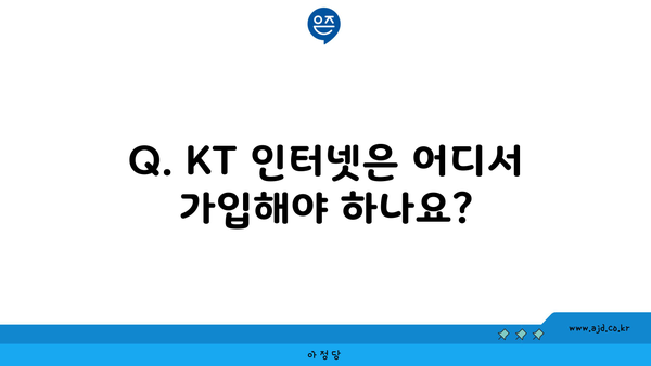 Q. KT 인터넷은 어디서 가입해야 하나요?