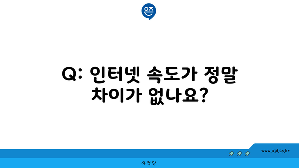 Q: 인터넷 속도가 정말 차이가 없나요?