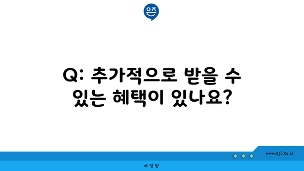 Q: 추가적으로 받을 수 있는 혜택이 있나요?