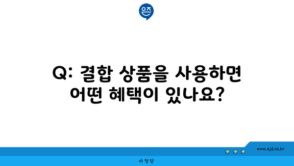 Q: 결합 상품을 사용하면 어떤 혜택이 있나요?