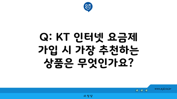 Q: KT 인터넷 요금제 가입 시 가장 추천하는 상품은 무엇인가요?