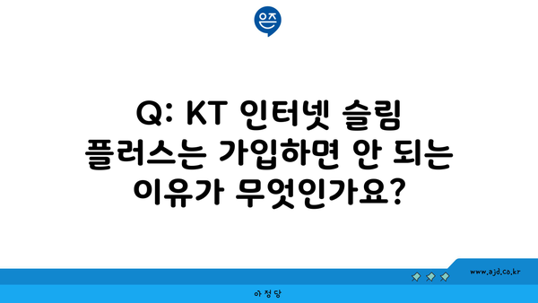 Q: KT 인터넷 슬림 플러스는 가입하면 안 되는 이유가 무엇인가요?