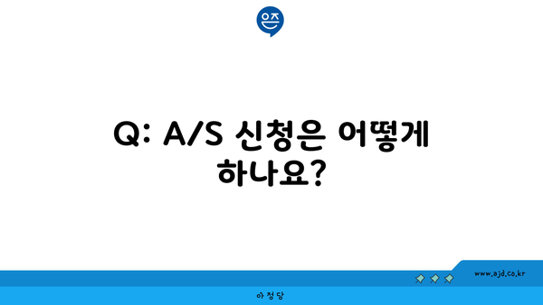 Q: A/S 신청은 어떻게 하나요?