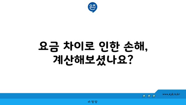 요금 차이로 인한 손해, 계산해보셨나요?