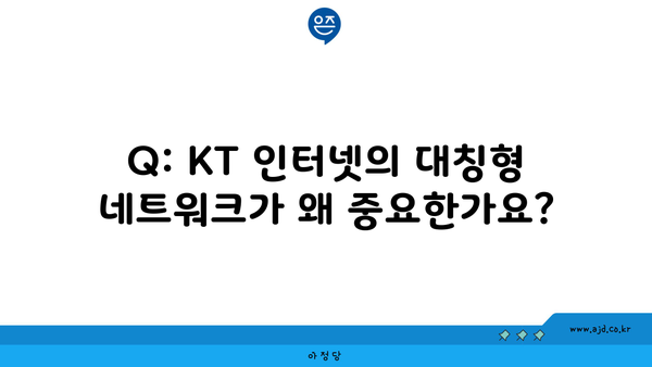 Q: KT 인터넷의 대칭형 네트워크가 왜 중요한가요?