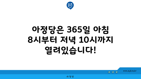 아정당은 365일 아침 8시부터 저녁 10시까지 열려있습니다!