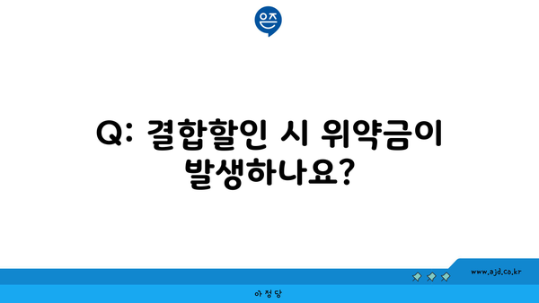 Q: 결합할인 시 위약금이 발생하나요?